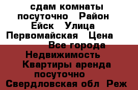 сдам комнаты посуточно › Район ­ Ейск › Улица ­ Первомайская › Цена ­ 2 000 - Все города Недвижимость » Квартиры аренда посуточно   . Свердловская обл.,Реж г.